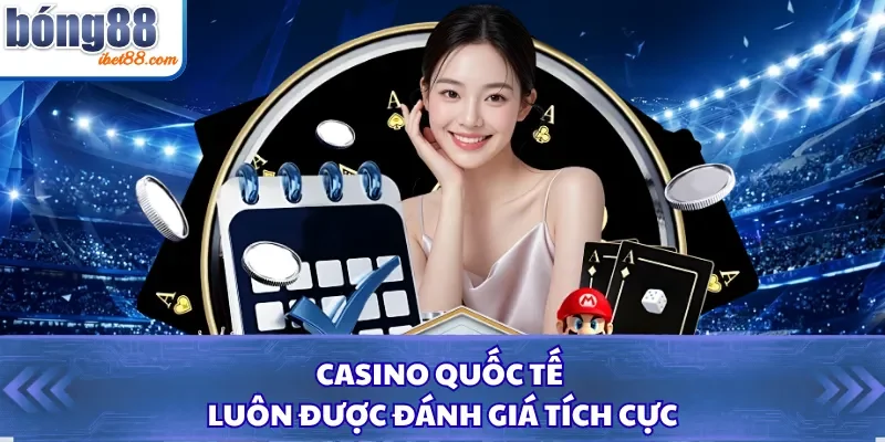 Casino quốc tế luôn được đánh giá tích cực