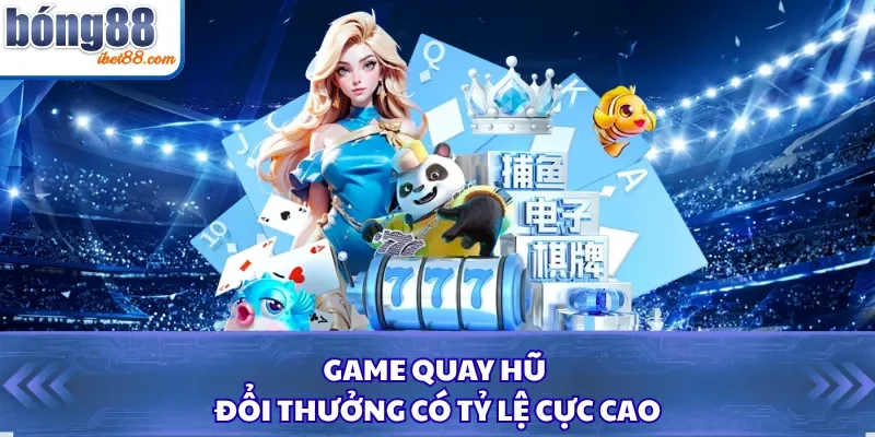 Game quay hũ đổi thưởng có tỷ lệ cực cao